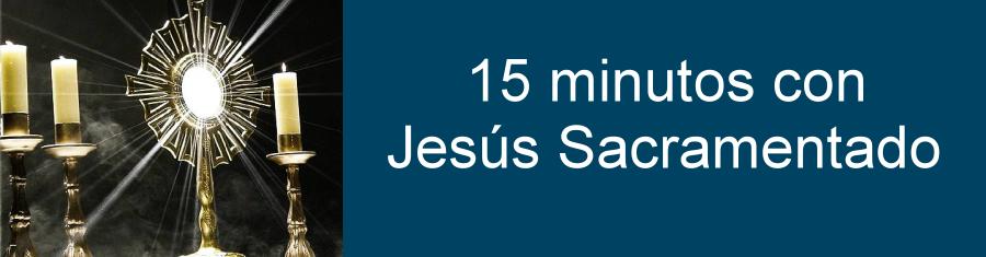 15 minutos con Jesús Sacramentado 15 minutos con Jesús Sacramentado