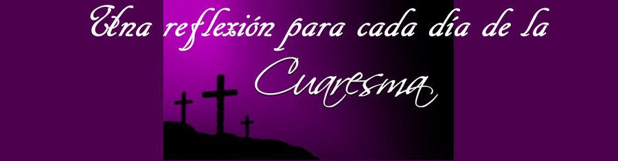 Reflexiones para cada día de Cuaresma Reflexiones para cada día de Cuaresma